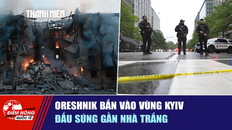 Tiêu điểm quốc tế ngày 25.5: Oreshnik bắn vào vùng Kyiv | Đấu súng gần Nhà Trắng