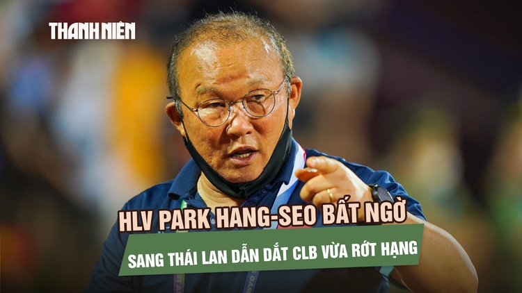 HLV Park Hang-seo bất ngờ sang Thái Lan dẫn dắt CLB vừa rớt hạng