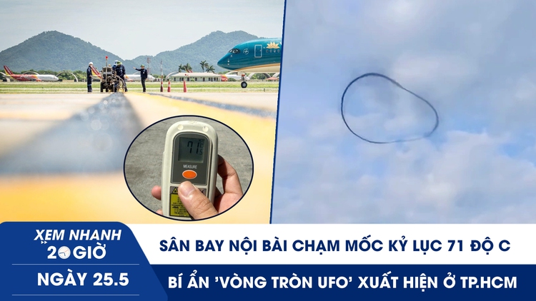 Xem nhanh 20h ngày 25.5: Sân bay Nội Bài chạm mốc kỷ lục 71 độ C | Bí ẩn 'vòng tròn UFO' xuất hiện ở TP.HCM