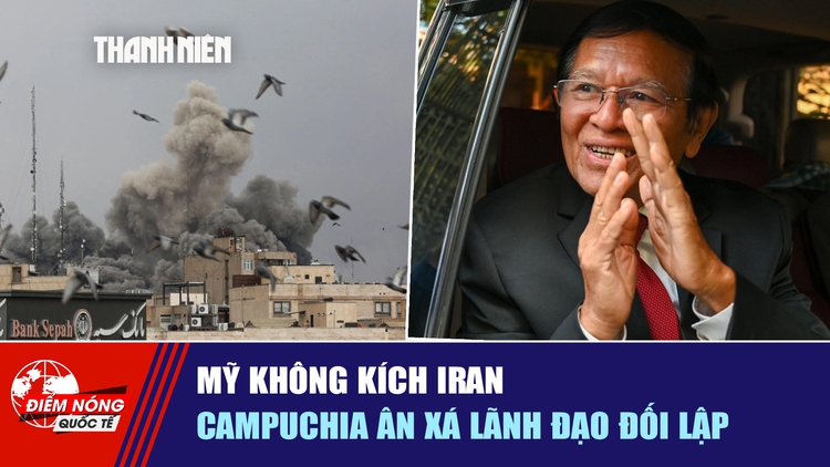 Tiêu điểm quốc tế ngày 27.5: Mỹ không kích Iran | Campuchia ân xá lãnh đạo đối lập