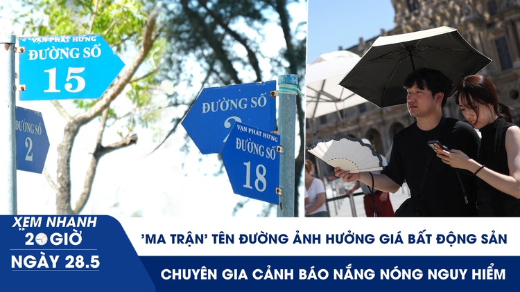 Xem nhanh 20h ngày 28.5: 'Ma trận' tên đường ảnh hưởng giá bất động sản | Chuyên gia cảnh báo nắng nóng nguy hiểm
