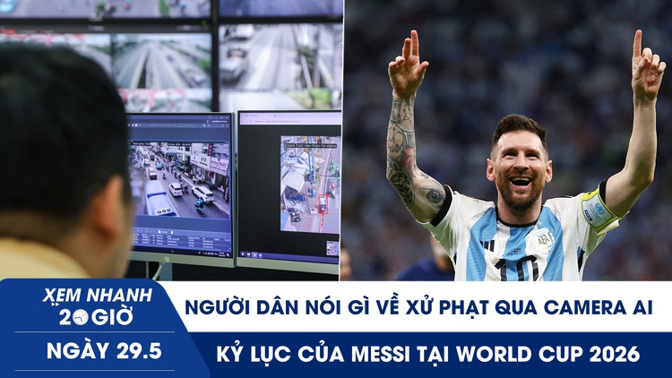 Xem nhanh 20h ngày 29.5: Người dân nói gì về xử phạt qua camera AI | Kỷ lục của Messi tại World Cup 2026