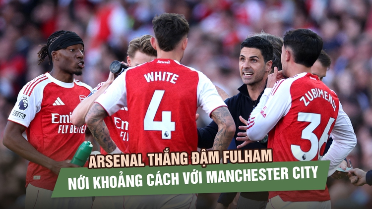 Arsenal thắng đậm Fulham, nới khoảng cách với Manchester City trong cuộc đua vô địch