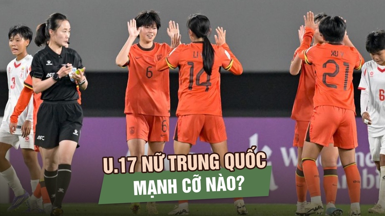 Chủ nhà Trung Quốc: Đối thủ tiếp theo của U.17 nữ Việt Nam mạnh cỡ nào?