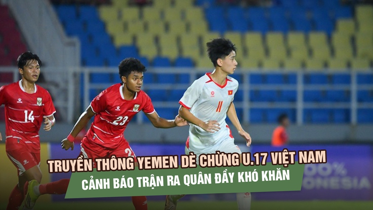 Truyền thông Yemen dè chừng U.17 Việt Nam, cảnh báo trận ra quân đầy khó khăn
