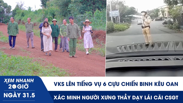 Xem nhanh 20h ngày 31.5: VKS lên tiếng vụ 6 cựu chiến binh kêu oan | Xác minh người xưng thầy dạy lái cãi CSGT