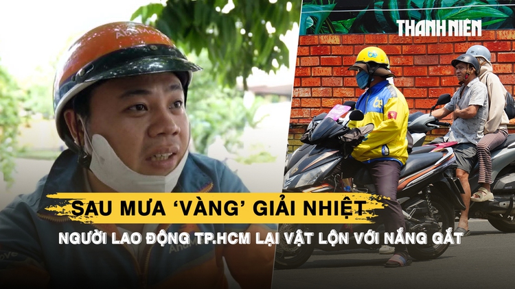 Sau mưa ‘vàng’ giải nhiệt, người lao động TP.HCM lại vật lộn với nắng gắt