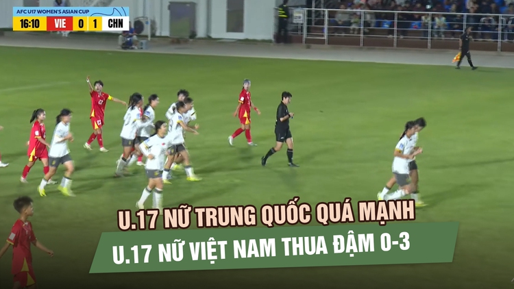 Chủ nhà U.17 nữ Trung Quốc quá mạnh, U.17 nữ Việt Nam thua đậm 0-3