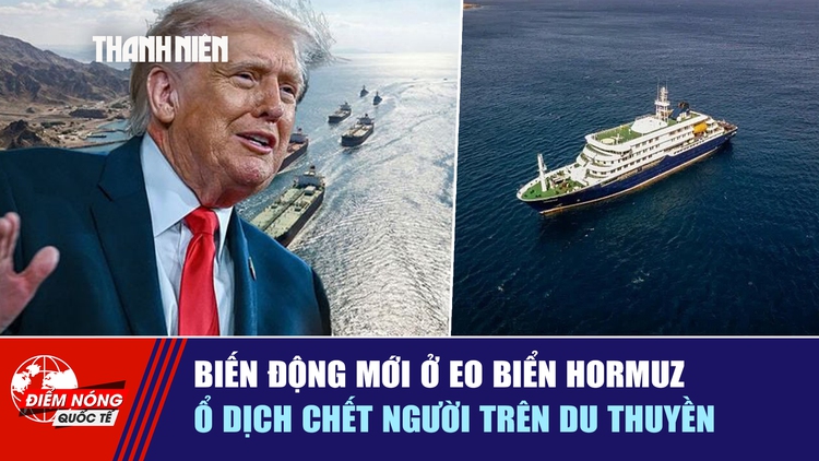 Tiêu điểm quốc tế ngày 5.5: Biến động mới ở eo biển Hormuz | Ổ dịch chết người trên du thuyền