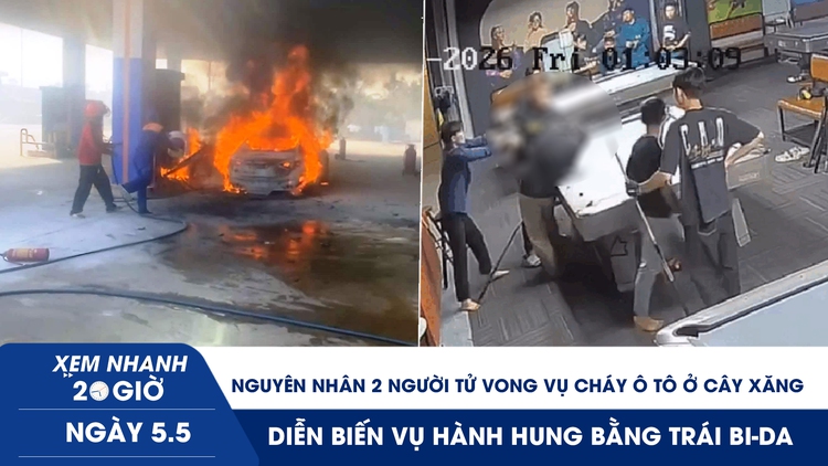 Xem nhanh 20h ngày 5.5: Nguyên nhân 2 người tử vong vụ cháy ô tô ở cây xăng | Diễn biến vụ hành hung bằng trái bi-da