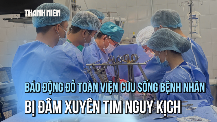 Báo động đỏ toàn viện cứu sống bệnh nhân bị đâm xuyên tim nguy kịch