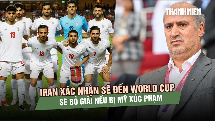 Iran xác nhận sẽ đến World Cup, cảnh báo bỏ giải nếu bị Mỹ xúc phạm