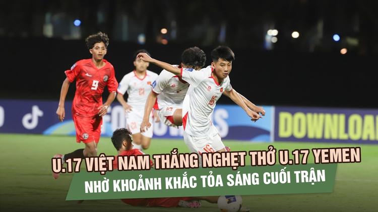 U.17 Việt Nam thắng nghẹt thở U.17 Yemen nhờ khoảnh khắc tỏa sáng cuối trận