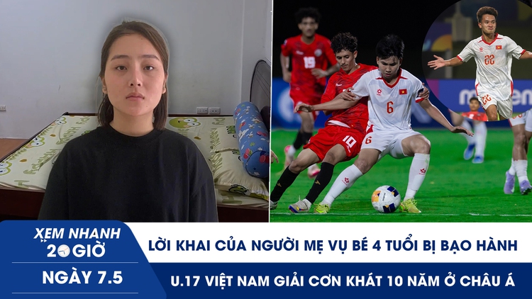 Xem nhanh 20h ngày 7.5: Lời khai người mẹ vụ bé 4 tuổi bị bạo hành | U.17 Việt Nam giải cơn khát 10 năm ở châu Á