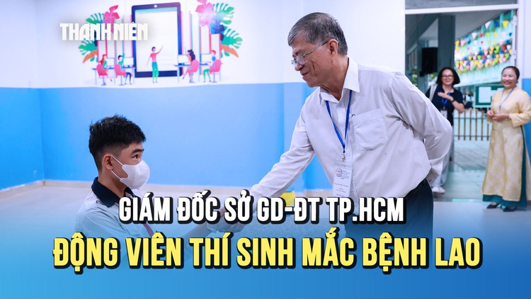 Thi lớp 10 TP.HCM: Giám đốc Sở GD-ĐT đến phòng thi động viên thí sinh mắc bệnh lao