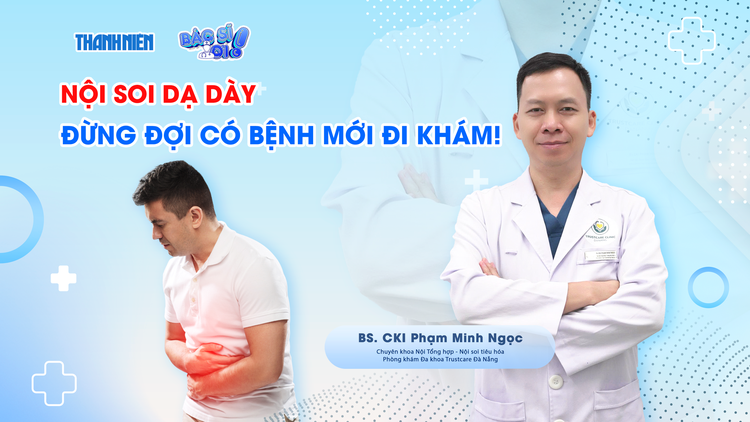 Bác sĩ ơi: Nội soi dạ dày - Đừng đợi có bệnh mới đi khám!
