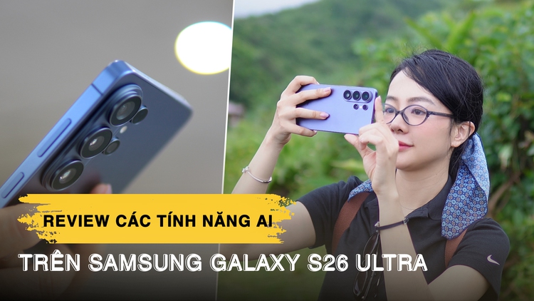 Review 3 tháng dùng Galaxy S26 Ultra: Những tính năng AI khiến tôi không muốn tắt