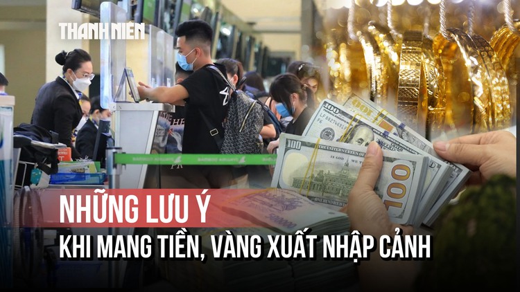 Lưu ý khi mang tiền, vàng xuất nhập cảnh