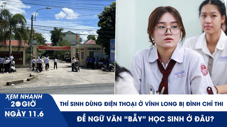 Xem nhanh 20h ngày 11.6: Thí sinh dùng điện thoại ở Vĩnh Long bị đình chỉ thi; đề văn 'bẫy' học sinh ở đâu?