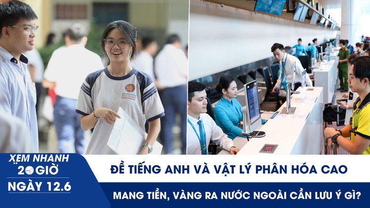 Xem nhanh 20h ngày 12.6: Đề Tiếng Anh và Vật lý phân hóa cao | Mang tiền, vàng ra nước ngoài cần lưu ý gì?