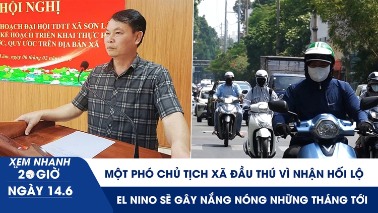 Xem nhanh 20h ngày 14.6: Một phó chủ tịch xã đầu thú vì nhận hối lộ | El Nino sẽ gây nắng nóng những tháng tới