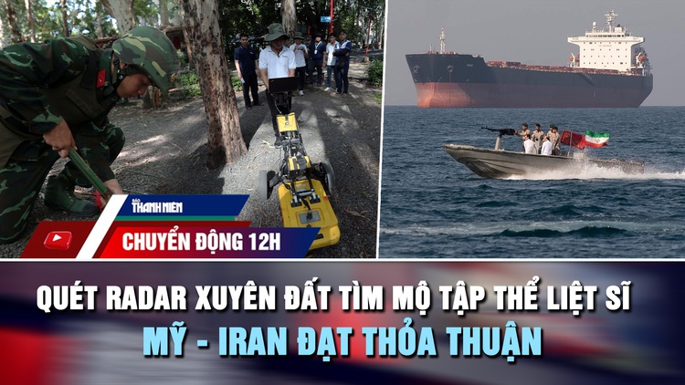 Chuyển động 12h: Quét radar xuyên đất tìm mộ tập thể liệt sĩ | Mỹ - Iran đạt thỏa thuận