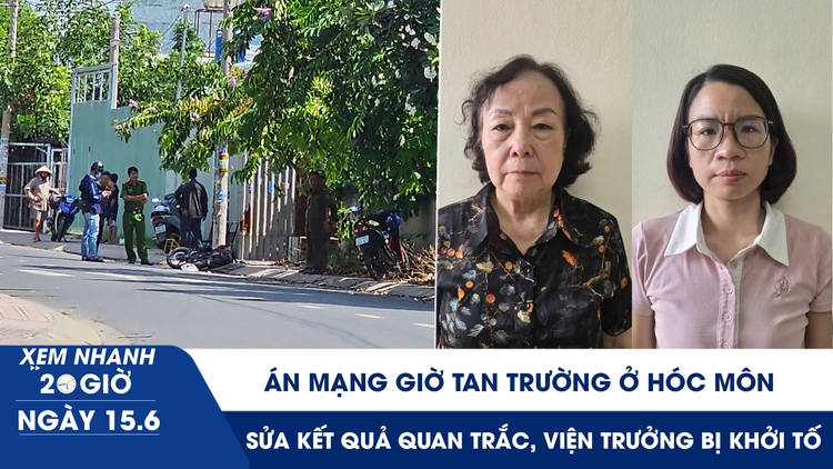 Xem nhanh 20h ngày 15.6: Án mạng giờ tan trường ở Hóc Môn | Sửa kết quả quan trắc, viện trưởng bị khởi tố