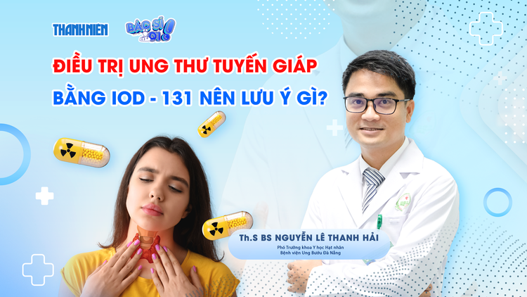 Bác sĩ ơi: Vì sao ung thư tuyến giáp được chỉ định uống iod-131?