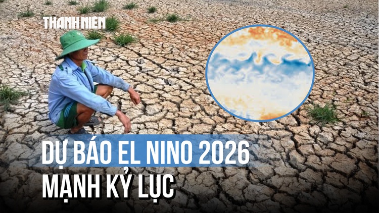 El Nino 2026 sẽ mạnh kỷ lục?