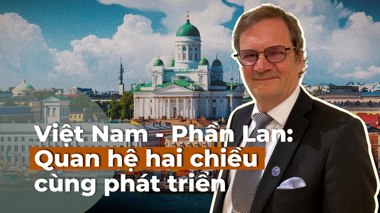 Quan hệ đối tác chiến lược Việt Nam - Phần Lan: 'Con đường hai chiều' hiệu quả