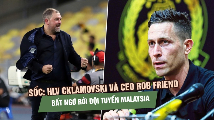HLV Cklamovski và CEO Rob Friend bất ngờ rời đội tuyển Malaysia sau bê bối nhập tịch