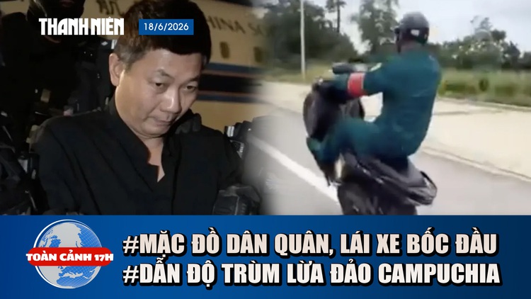 Toàn cảnh 17h: Xác minh vụ mặc đồ dân quân tự vệ lái xe bốc đầu | Lộ diện trùm lừa đảo từ Campuchia