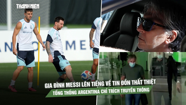 Gia đình Messi lên tiếng về tin đồn thất thiệt, Tổng thống Argentina chỉ trích truyền thông