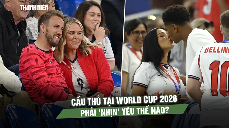 Cầu thủ tại World Cup 2026 phải ‘nhịn’ yêu thế nào?