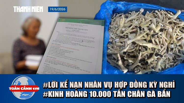 Toàn cảnh 17h: Lời kể bị hại vụ 'vụ hợp đồng kỳ nghỉ' | Đường đi của hơn 10.000 tấn chân gà 'bẩn' đến bàn ăn