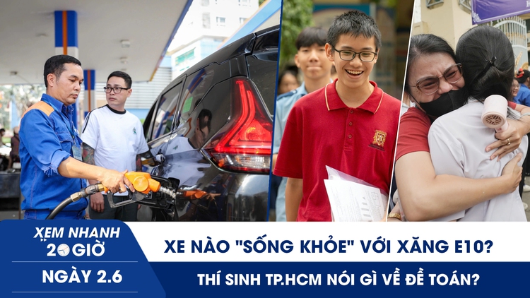 Xem nhanh 20h ngày 2.6: Xe nào ‘sống khỏe’ với xăng E10? | Thí sinh TP.HCM nói gì về đề toán?