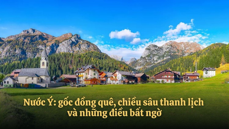 Nước Ý: Gốc đồng quê, chiều sâu thanh lịch và những điều bất ngờ