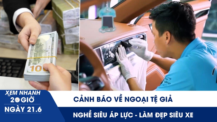 Xem nhanh 20h ngày 21.6: Ngân hàng Nhà nước cảnh báo về ngoại tệ giả | Nghề siêu áp lực - làm đẹp siêu xe
