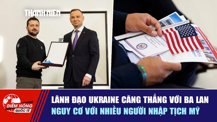 Tiêu điểm quốc tế ngày 22.6: Lãnh đạo Ukraine căng thẳng với Ba Lan | Nguy cơ với nhiều người nhập tịch Mỹ