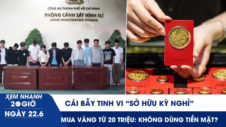 Xem nhanh 20h ngày 22.6: Cái bẫy tinh vi 'sở hữu kỳ nghỉ' | Mua vàng từ 20 triệu: Không dùng tiền mặt?