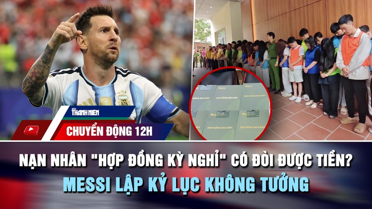 Chuyển động 12h: Nạn nhân 'hợp đồng kỳ nghỉ' có đòi được tiền? | Messi lập kỷ lục không tưởng