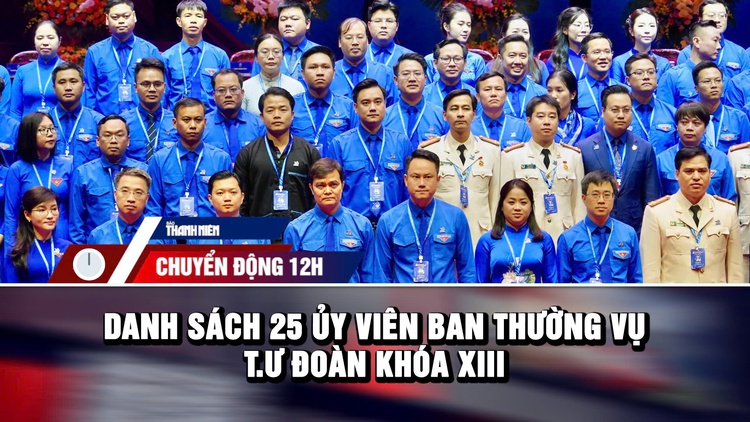 Chuyển động 12h: 25 Ủy viên Ban Thường vụ T.Ư Đoàn khóa XIII | Thực hư tin nhắn cảnh báo siêu bão