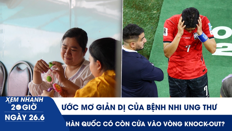 Xem nhanh 20h ngày 26.6: Ước mơ giản dị của bệnh nhi ung thư | Hàn Quốc có còn cửa vào vòng knock-out?