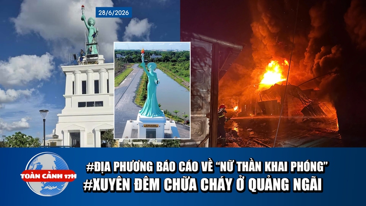 Toàn cảnh 17h: Kiểm tra công trình 'Nữ thần khai phóng' | Xuyên đêm chữa cháy ở Quảng Ngãi