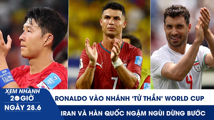 Xem nhanh 20h ngày 28.6: Ronaldo vào nhánh ‘tử thần’ World Cup, Iran và Hàn Quốc ngậm ngùi dừng bước