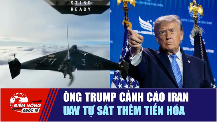 Tiêu điểm quốc tế 29.6: Ông Trump cảnh cáo Iran | UAV tự sát thêm tiến hóa