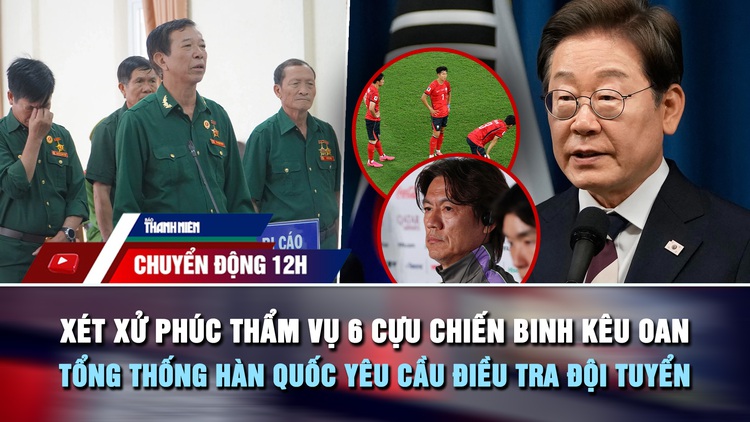 Chuyển động 12h: Phúc thẩm vụ 6 cựu chiến binh kêu oan | Đội tuyển Hàn Quốc bị yêu cầu điều tra