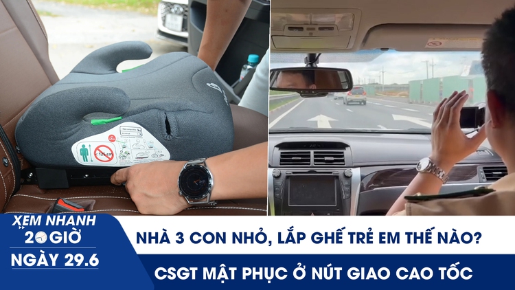 Xem nhanh 20h ngày 29.6: Nhà 3 con nhỏ lắp ghế trẻ em trên xe 5 chỗ thế nào? | CSGT mật phục ở nút giao cao tốc