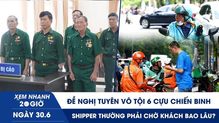 Xem nhanh 20h ngày 30.6: Đề nghị tuyên vô tội 6 cựu chiến binh | Shipper thường phải chờ khách bao lâu?