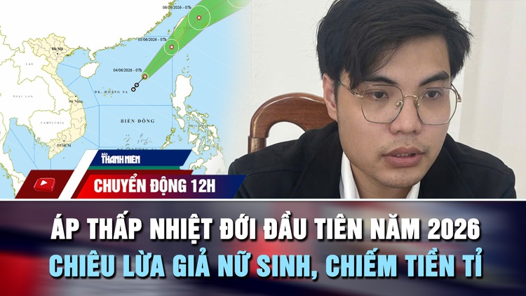 Chuyển động 12h: Biển Đông đón áp thấp nhiệt đới | Giả nữ sinh 4 năm, lừa hơn 1,5 tỉ đồng